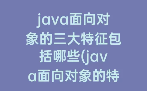 java面向对象的三大特征包括哪些(java面向对象的特征有哪些方面)