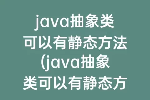 java抽象类可以有静态方法(java抽象类可以有静态方法吗)