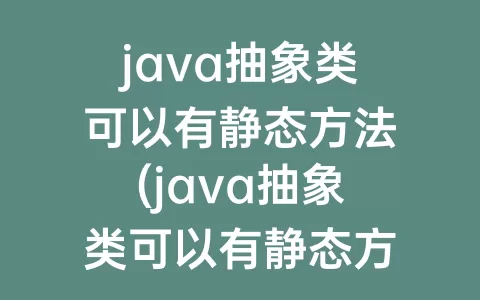 java抽象类可以有静态方法(java抽象类可以有静态方法吗)