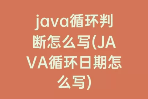 java循环判断怎么写(JAVA循环日期怎么写)