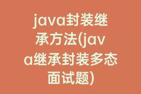 java封装继承方法(java继承封装多态面试题)