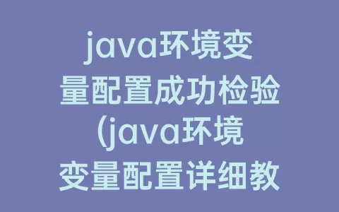 java环境变量配置成功检验(java环境变量配置详细教程)