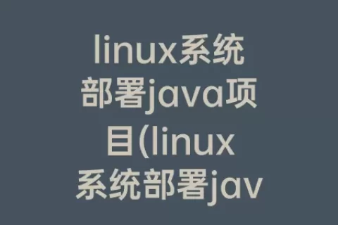 linux系统部署java项目(linux系统部署java项目war)