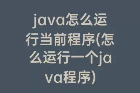 java怎么运行当前程序(怎么运行一个java程序)