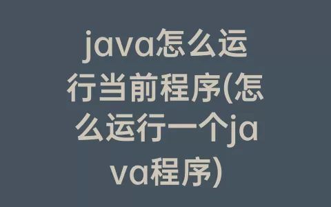 java怎么运行当前程序(怎么运行一个java程序)