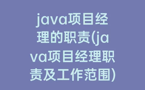 java项目经理的职责(java项目经理职责及工作范围)