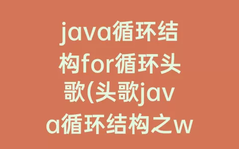 java循环结构for循环头歌(头歌java循环结构之while循环)