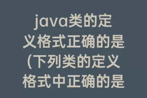 java类的定义格式正确的是(下列类的定义格式中正确的是)