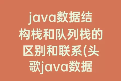 java数据结构栈和队列栈的区别和联系(头歌java数据结构之栈队列)