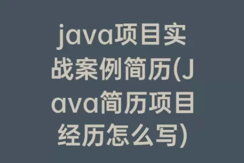 java项目实战案例简历(Java简历项目经历怎么写)
