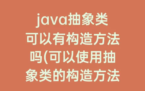 java抽象类可以有构造方法吗(可以使用抽象类的构造方法创建实例)