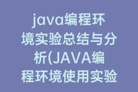 java编程环境实验总结与分析(JAVA编程环境使用实验总结)