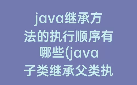 java继承方法的执行顺序有哪些(java子类继承父类执行顺序)