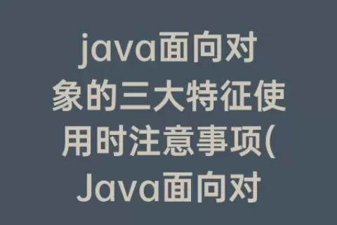 java面向对象的三大特征使用时注意事项(Java面向对象的三大特征)