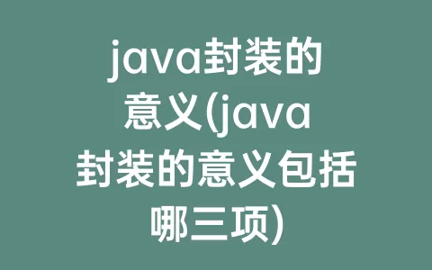 java封装的意义(java封装的意义包括哪三项)