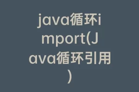 java循环import(Java循环引用)