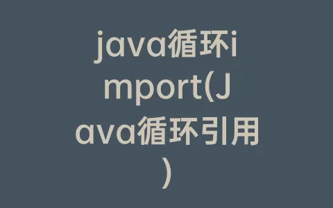 java循环import(Java循环引用)