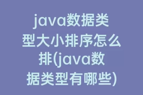 java数据类型大小排序怎么排(java数据类型有哪些)