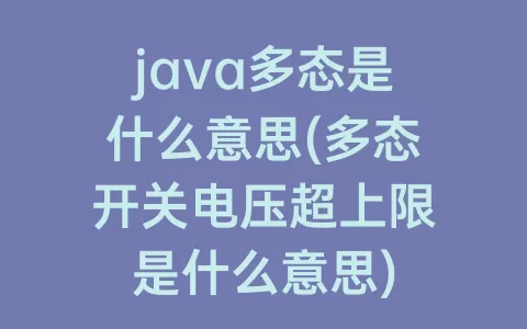 java多态是什么意思(多态开关电压超上限是什么意思)