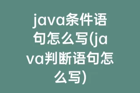 java条件语句怎么写(java判断语句怎么写)
