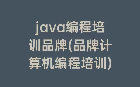 java编程培训品牌(品牌计算机编程培训)