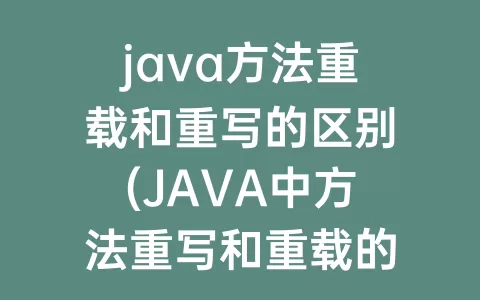 java方法重载和重写的区别(JAVA中方法重写和重载的区别)