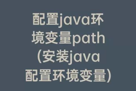 配置java环境变量path(安装java配置环境变量)