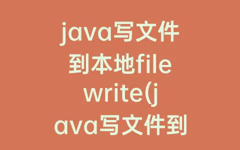 java写文件到本地filewrite(java写文件到本地换行)
