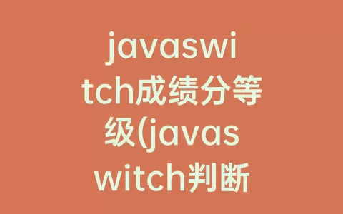 javaswitch成绩分等级(javaswitch判断成绩)