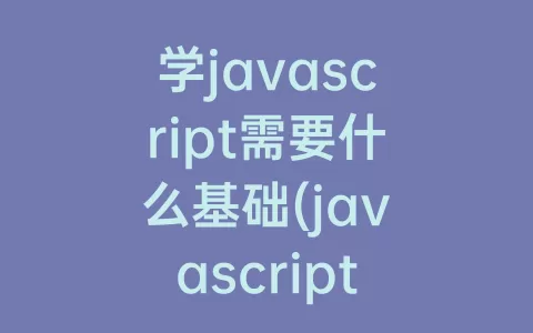学javascript需要什么基础(javascript学什么内容)