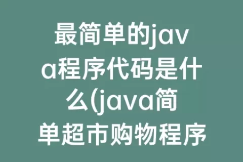 最简单的java程序代码是什么(java简单超市购物程序代码)