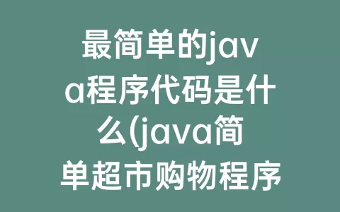 最简单的java程序代码是什么(java简单超市购物程序代码)