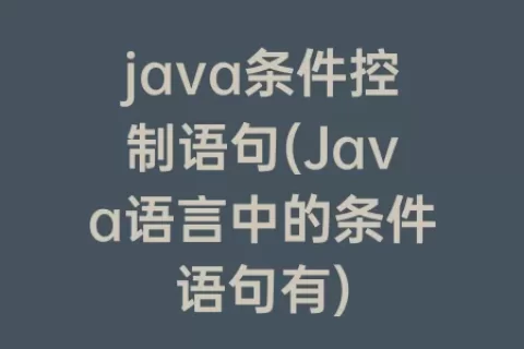 java条件控制语句(Java语言中的条件语句有)