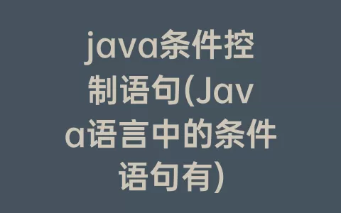 java条件控制语句(Java语言中的条件语句有)