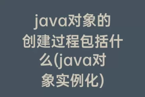 java对象的创建过程包括什么(java对象实例化)