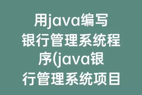 用java编写银行管理系统程序(java银行管理系统项目总结)