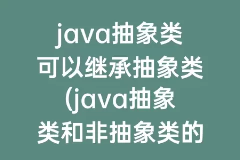 java抽象类可以继承抽象类(java抽象类和非抽象类的区别)