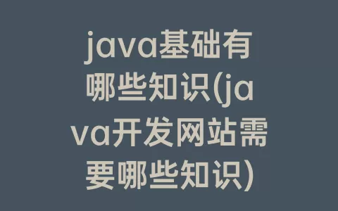 java基础有哪些知识(java开发网站需要哪些知识)