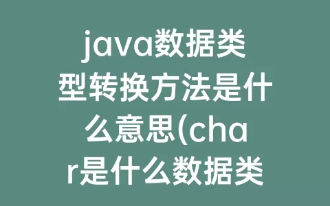 java数据类型转换方法是什么意思(char是什么数据类型JAVA)