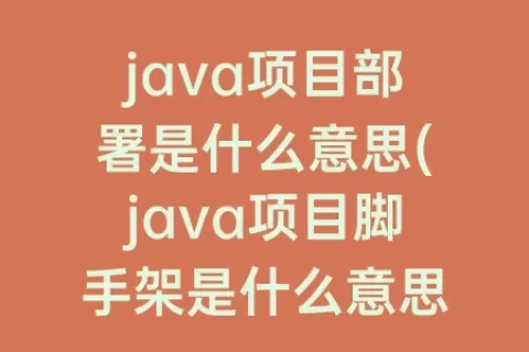 java项目部署是什么意思(java项目脚手架是什么意思)