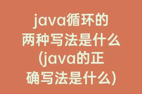 java循环的两种写法是什么(java的正确写法是什么)