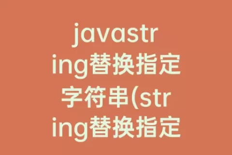javastring替换指定字符串(string替换指定位置字符串)