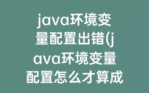 java环境变量配置出错(java环境变量配置怎么才算成功)