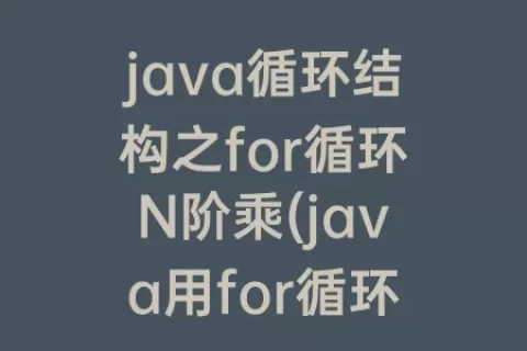 java循环结构之for循环N阶乘(java用for循环求阶乘)