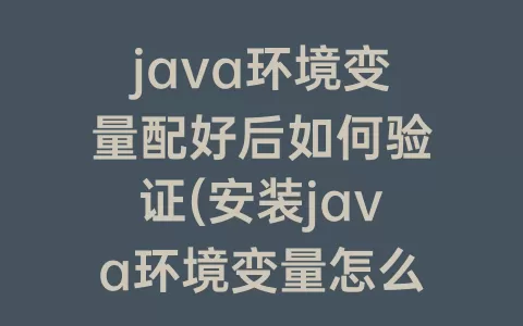 java环境变量配好后如何验证(安装java环境变量怎么配)