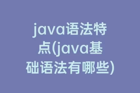 java语法特点(java基础语法有哪些)