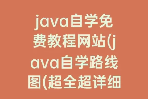 java自学免费教程网站(java自学路线图(超全超详细))