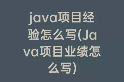 java项目经验怎么写(Java项目业绩怎么写)