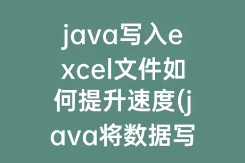 java写入excel文件如何提升速度(java将数据写入excel文件)