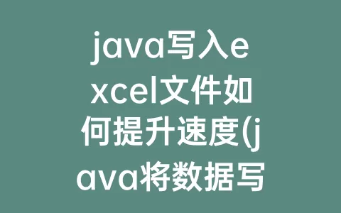 java写入excel文件如何提升速度(java将数据写入excel文件)